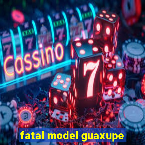 fatal model guaxupe